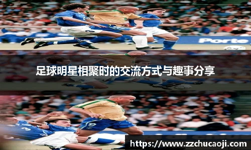 足球明星相聚时的交流方式与趣事分享